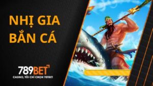 Nhị Gia Bắn Cá - Siêu Bắn Cá Săn Thưởng Khủng Tại Bắn Cá 789BET